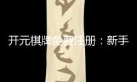 开元棋牌免费注册：新手必看注册礼包与游戏攻略
