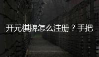 开元棋牌怎么注册？手把手教你快速完成账号开通