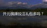开元棋牌投注礼包多吗？新手必看的优惠活动全解析