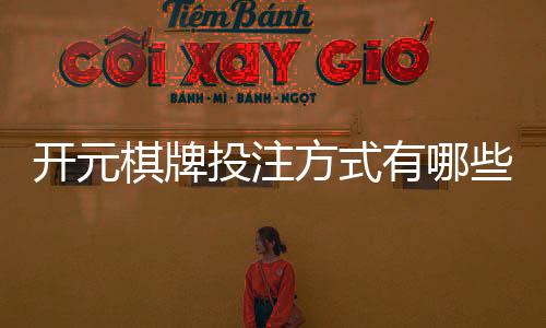 开元棋牌投注方式有哪些？详解主流玩法与技巧攻略