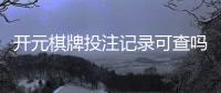 开元棋牌投注记录可查吗？一文详解查询方法与注意事项