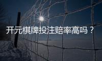 开元棋牌投注赔率高吗？深度解析平台赔率规则与实战技巧