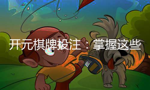开元棋牌投注：掌握这些技巧轻松提升胜率