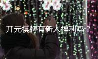 开元棋牌有新人福利吗？新人注册即享超值礼包与专属优惠