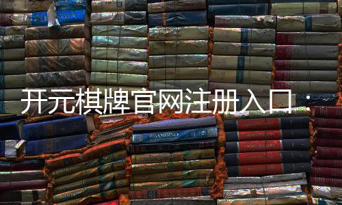 开元棋牌官网注册入口:轻松完成注册畅享棋牌乐趣