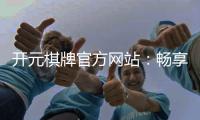 开元棋牌官方网站：畅享经典棋牌游戏的终极平台