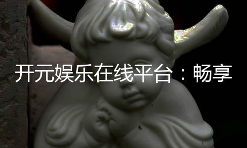 开元娱乐在线平台:畅享顶级棋牌与电子游艺的豪华体验