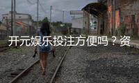 开元娱乐投注方便吗？资深玩家亲测体验分享