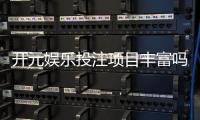 开元娱乐投注项目丰富吗？深度解析平台多元游戏与特色玩法