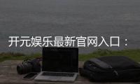 开元娱乐最新官网入口：畅享顶级棋牌电游的尊贵体验