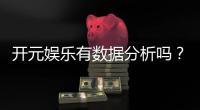 开元娱乐有数据分析吗？深度解析其数据统计与玩家胜率
