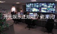 开元娱乐正规吗？资深玩家解析平台安全性与游戏体验