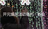 开元娱乐活动福利：新会员专享豪礼与每日惊喜大放送