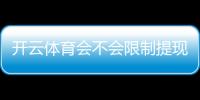 开云体育会不会限制提现？官方规则解析与实用应对方法