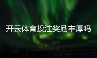 开云体育投注奖励丰厚吗？注册优惠、返水与领取攻略一文看懂