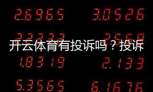 开云体育有投诉吗？投诉案例、处理流程与真实用户评价一文看懂