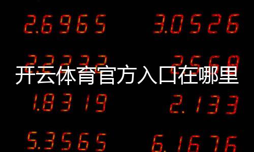 开云体育官方入口在哪里?最新版登录、注册与安全访问全攻略