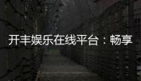 开丰娱乐在线平台：畅享顶级棋牌与电子游艺的豪华体验
