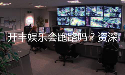 开丰娱乐会跑路吗?资深玩家解析平台安全性与应对策略