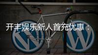 开丰娱乐新人首充优惠：注册即享高额返利与专属礼包