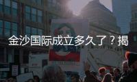 金沙国际成立多久了？揭秘这家娱乐巨头的辉煌发展历程