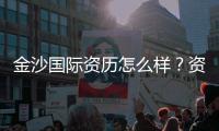 金沙国际资历怎么样？资深玩家带你揭秘平台实力与体验