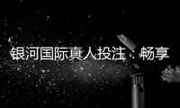 银河国际真人投注：畅享高端娱乐体验与丰厚彩金回馈