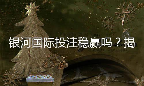 银河国际投注稳赢吗?揭秘高胜率玩家的实战策略与风险控制
