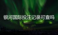 银河国际投注记录可查吗？一文详解查询方法与注意事项