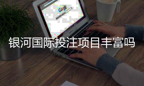 银河国际投注项目丰富吗？深度解析平台游戏种类与特色玩法