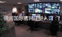 银河国际官网注册入口：轻松开启高端娱乐之旅