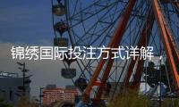 锦绣国际投注方式详解,助你赢得更多精彩