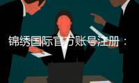 锦绣国际官方账号注册：详细步骤分享