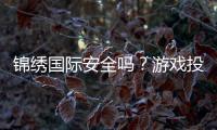 锦绣国际安全吗？游戏投注经验分享