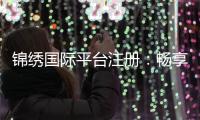 锦绣国际平台注册：畅享多维服务的新选择