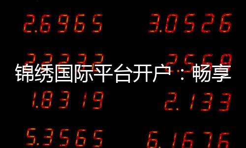 锦绣国际平台开户:畅享棋牌娱乐乐趣