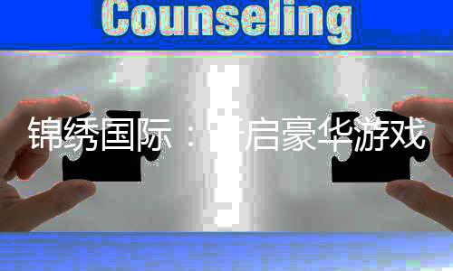 锦绣国际:开启豪华游戏之旅