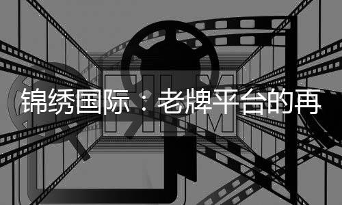 锦绣国际:老牌平台的再出发