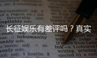 长征娱乐有差评吗？真实玩家体验与评价解析