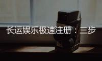 长运娱乐极速注册：三步完成新手礼包领取攻略