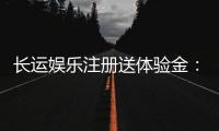 长运娱乐注册送体验金：新用户专享福利与游戏攻略