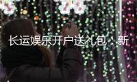 长运娱乐开户送礼包：新会员专享豪礼首存即送大礼包