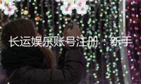 长运娱乐账号注册：新手必看的安全开户与游戏攻略
