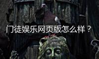 门徒娱乐网页版怎么样？真实玩家体验与平台优势解析