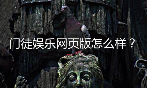 门徒娱乐网页版怎么样？真实玩家体验与平台优势解析