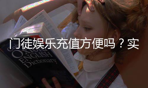 门徒娱乐充值方便吗?实测充值流程与到账速度解析
