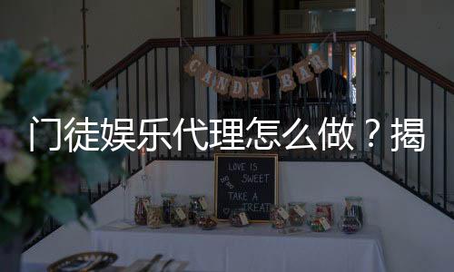 门徒娱乐代理怎么做?揭秘申请流程与盈利技巧
