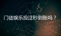 门徒娱乐投注秒到账吗？实测到账速度与平台优势解析