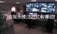门徒娱乐投注方式有哪些？详解主流玩法与实战技巧
