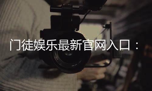 门徒娱乐最新官网入口：揭秘2024年独家优惠与安全登录指南